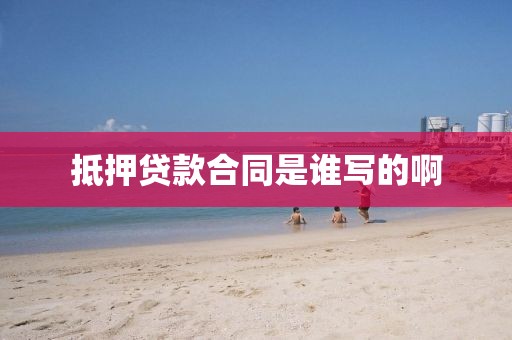 抵押贷款合同是谁写的啊