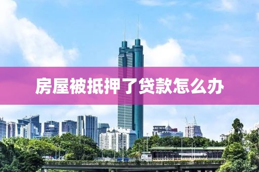 房屋被抵押了贷款怎么办