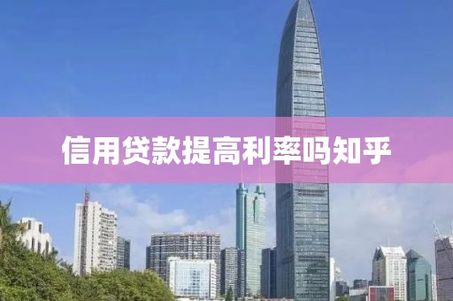 信用贷款提高利率吗知乎