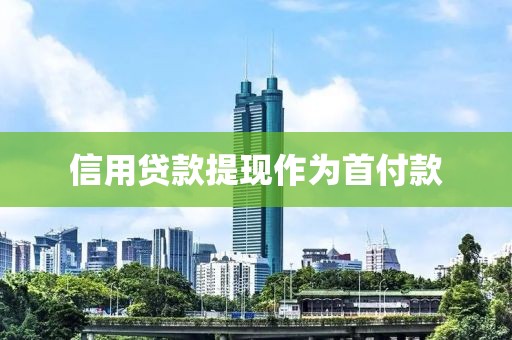 信用贷款提现作为首付款
