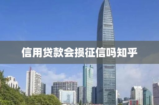 信用贷款会损征信吗知乎