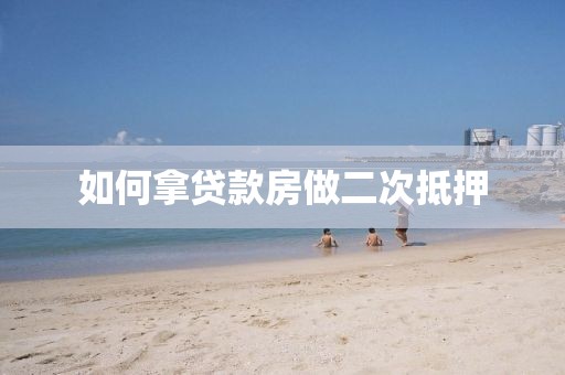 如何拿贷款房做二次抵押