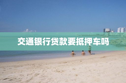 交通银行贷款要抵押车吗
