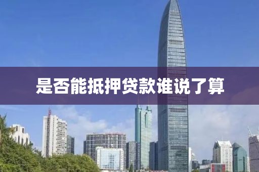 是否能抵押贷款谁说了算