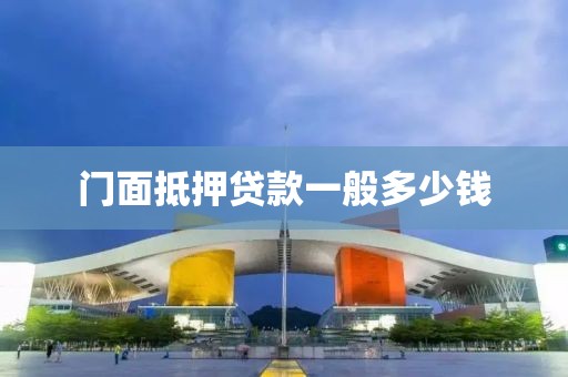 门面抵押贷款一般多少钱