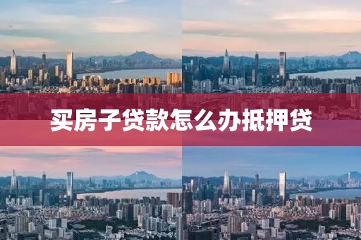 买房子贷款怎么办抵押贷