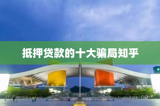 抵押贷款的十大骗局知乎