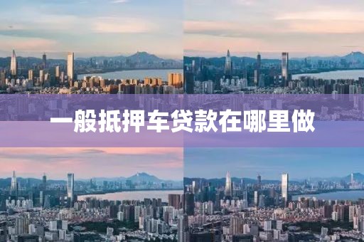 一般抵押车贷款在哪里做