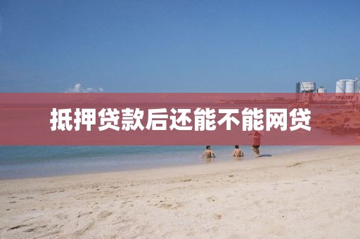 抵押贷款后还能不能网贷