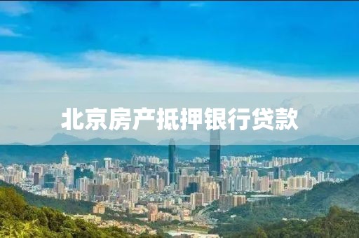 北京房产抵押银行贷款