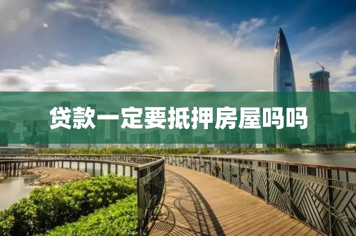 贷款一定要抵押房屋吗吗