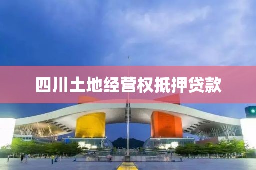 四川土地经营权抵押贷款