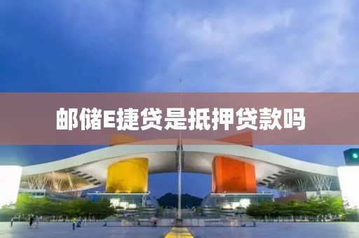 邮储E捷贷是抵押贷款吗