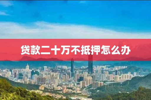 贷款二十万不抵押怎么办