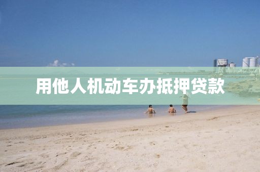 用他人机动车办抵押贷款