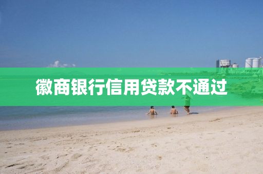徽商银行信用贷款不通过