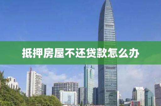 抵押房屋不还贷款怎么办