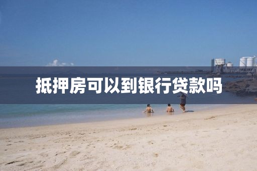 抵押房可以到银行贷款吗