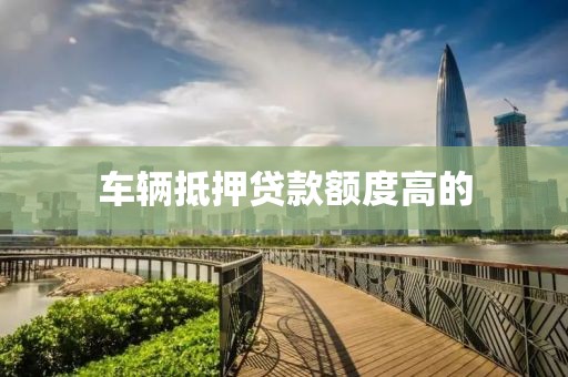 车辆抵押贷款额度高的