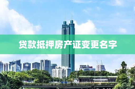 贷款抵押房产证变更名字