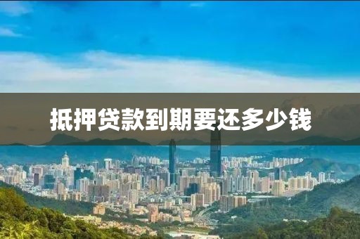 抵押贷款到期要还多少钱