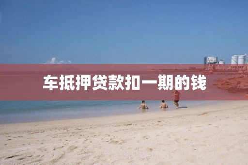 车抵押贷款扣一期的钱
