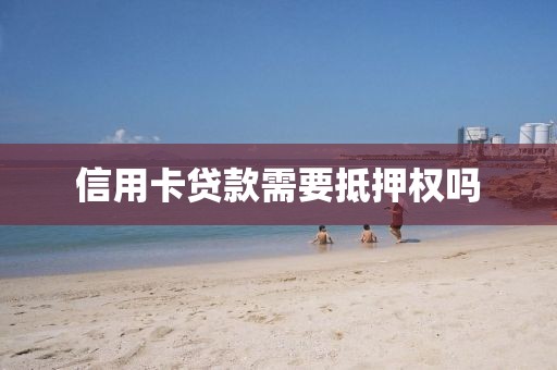 信用卡贷款需要抵押权吗