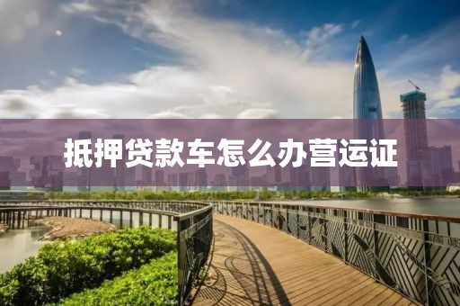 抵押贷款车怎么办营运证