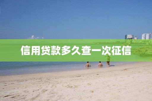 信用贷款多久查一次征信