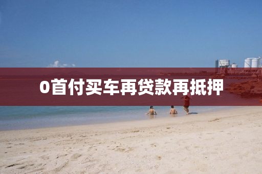0首付买车再贷款再抵押