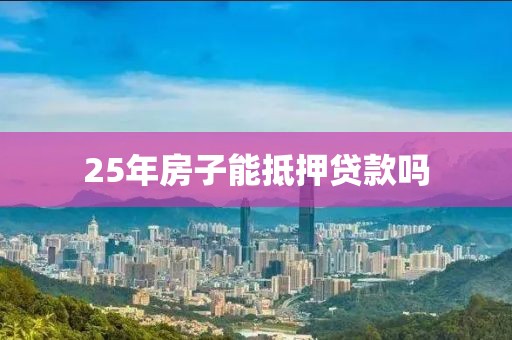 25年房子能抵押贷款吗