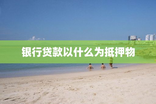 银行贷款以什么为抵押物