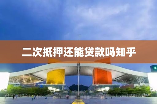 二次抵押还能贷款吗知乎