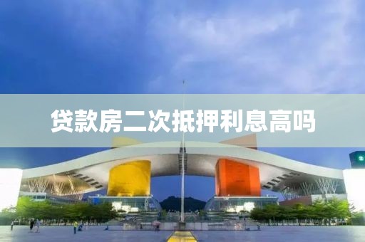 贷款房二次抵押利息高吗