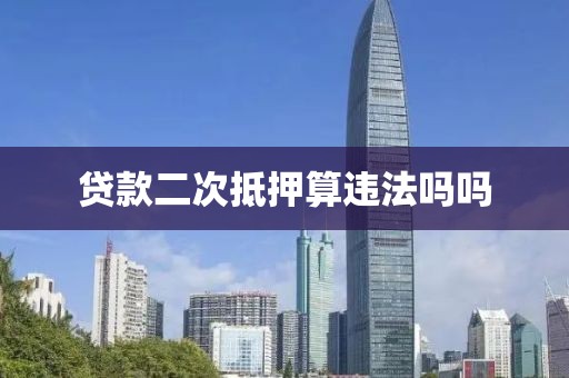 贷款二次抵押算违法吗吗