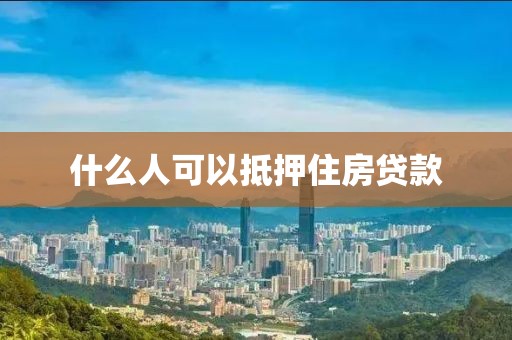 什么人可以抵押住房贷款
