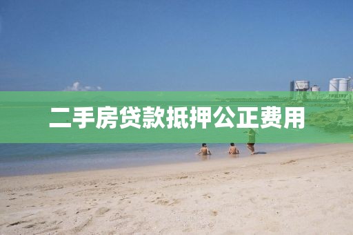 二手房贷款抵押公正费用