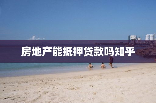 房地产能抵押贷款吗知乎