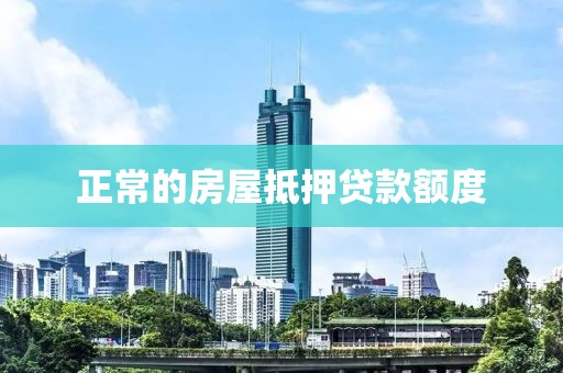 正常的房屋抵押贷款额度