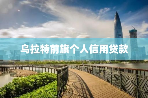 乌拉特前旗个人信用贷款