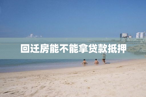 回迁房能不能拿贷款抵押