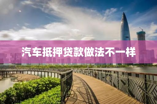 汽车抵押贷款做法不一样