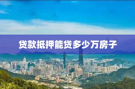 贷款抵押能贷多少万房子