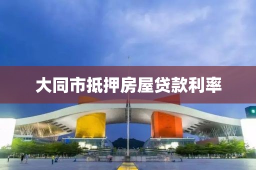 大同市抵押房屋贷款利率
