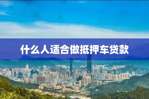 什么人适合做抵押车贷款