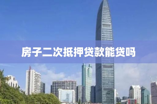 房子二次抵押贷款能贷吗