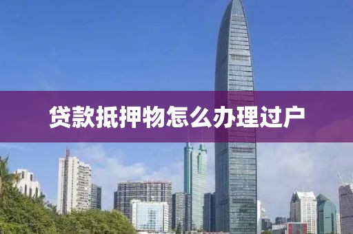 贷款抵押物怎么办理过户