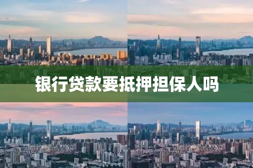 银行贷款要抵押担保人吗