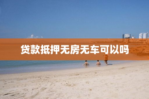 贷款抵押无房无车可以吗