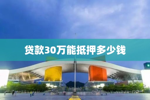 贷款30万能抵押多少钱